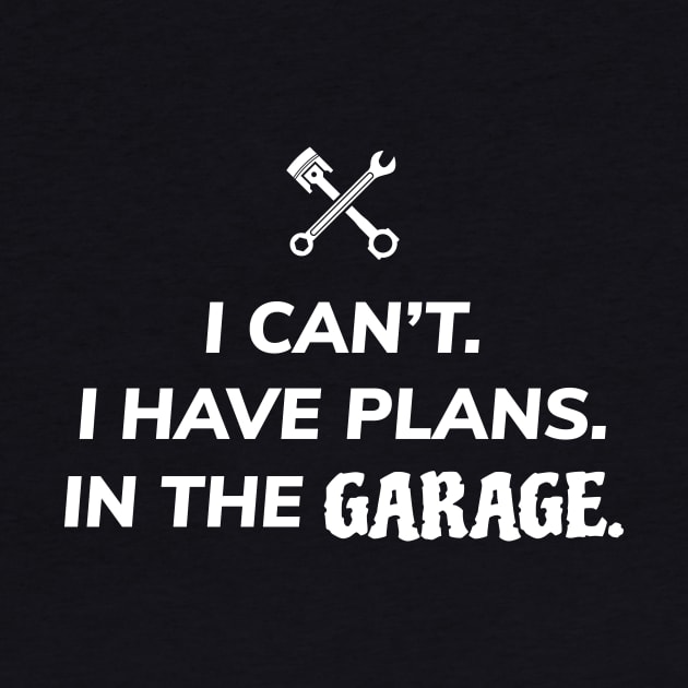 I Can't I Have Plans In The Garage by ezral